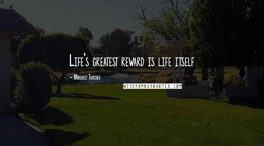 Margaret Thatcher Quotes: Life's greatest reward is life itself