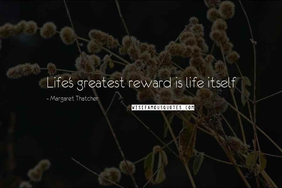 Margaret Thatcher Quotes: Life's greatest reward is life itself