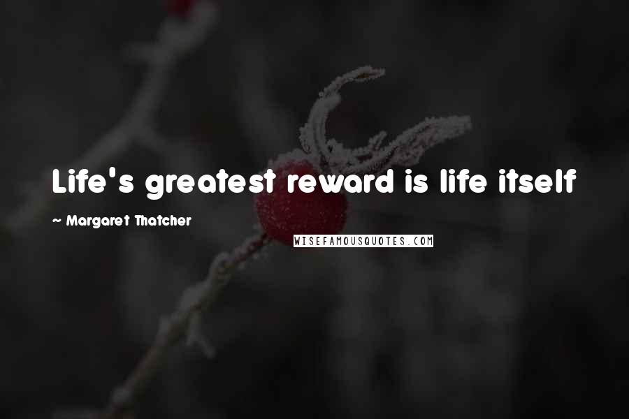 Margaret Thatcher Quotes: Life's greatest reward is life itself