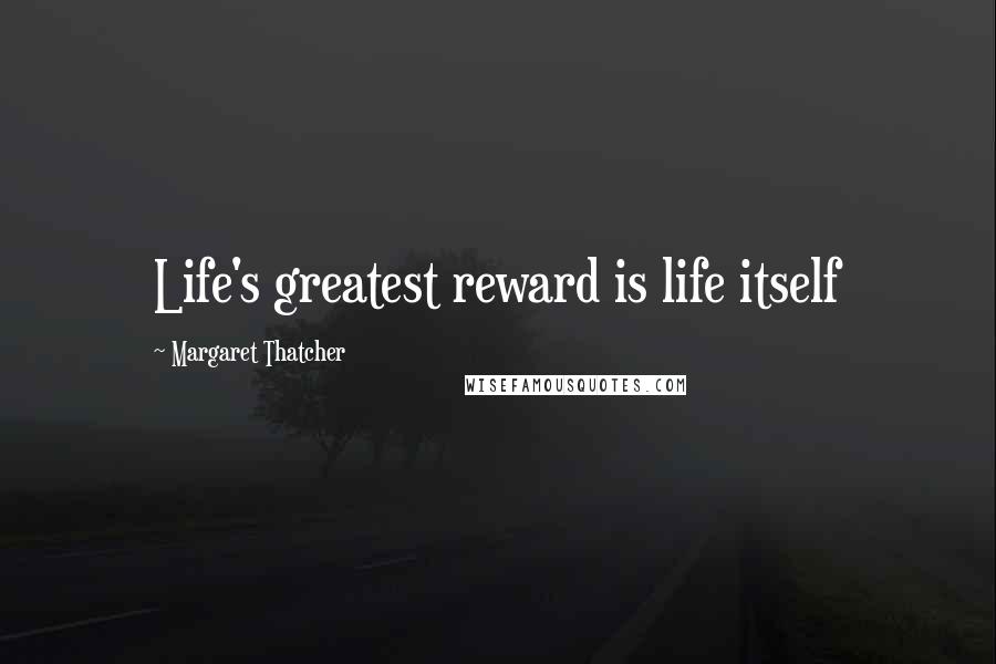 Margaret Thatcher Quotes: Life's greatest reward is life itself