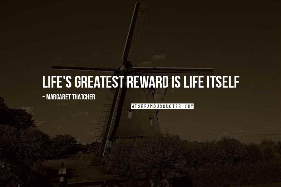 Margaret Thatcher Quotes: Life's greatest reward is life itself