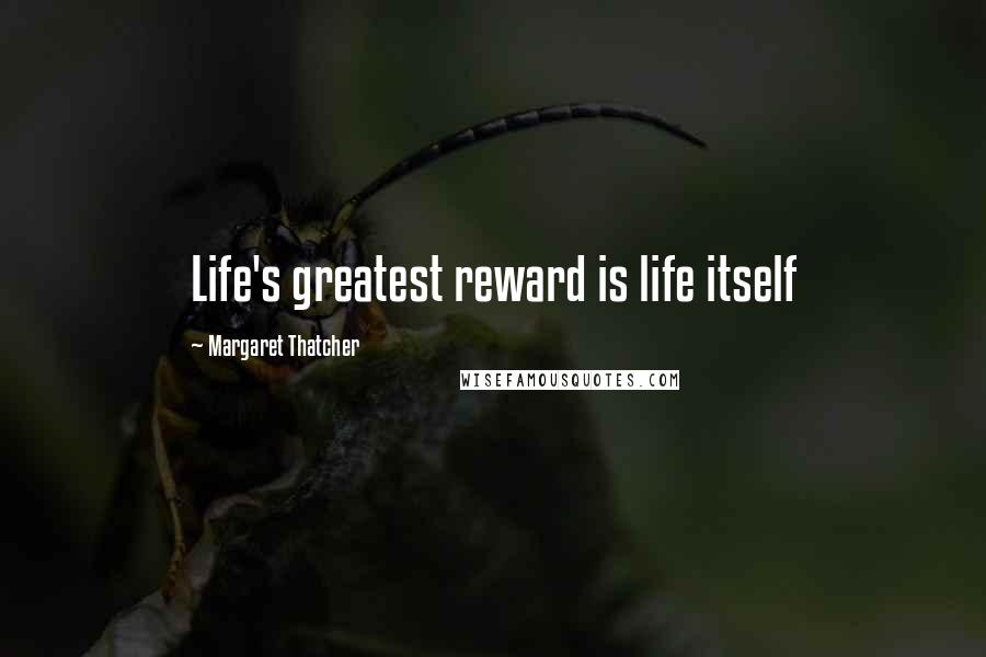 Margaret Thatcher Quotes: Life's greatest reward is life itself