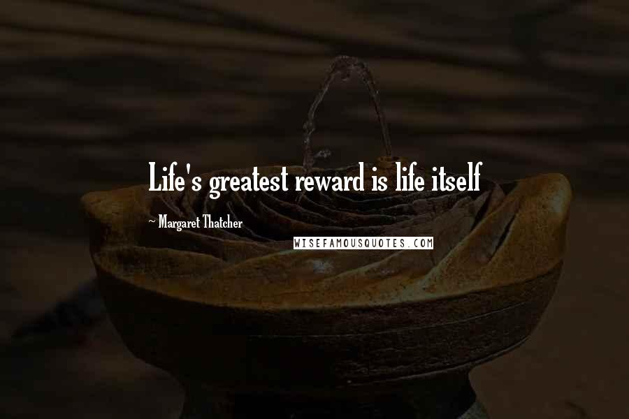 Margaret Thatcher Quotes: Life's greatest reward is life itself