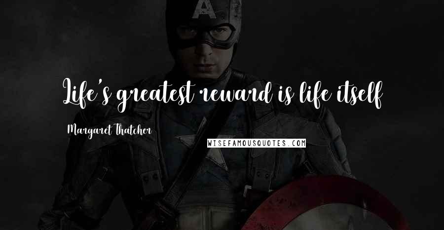 Margaret Thatcher Quotes: Life's greatest reward is life itself