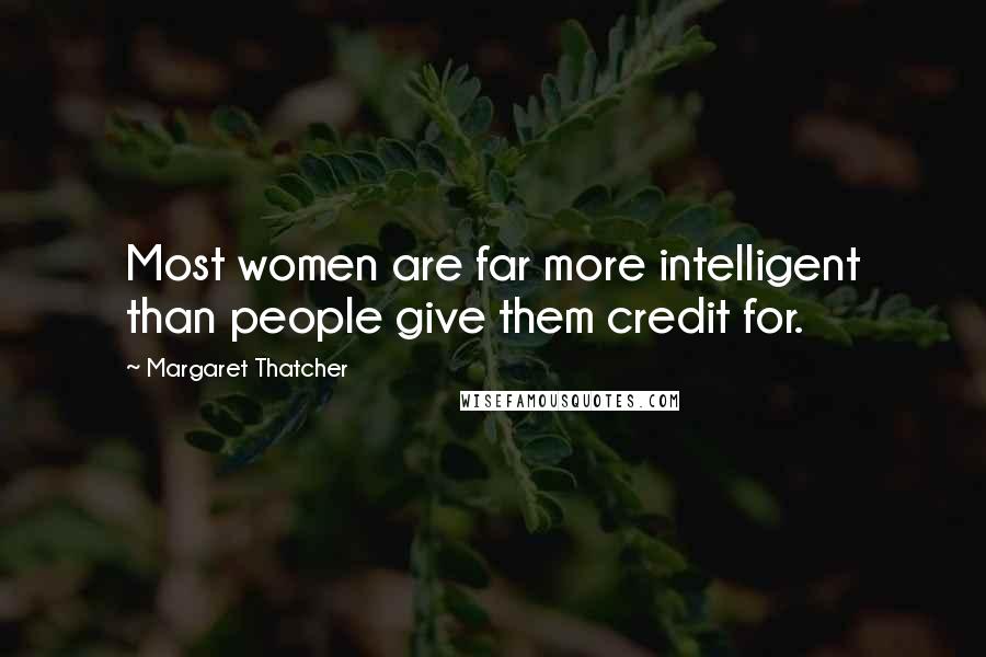Margaret Thatcher Quotes: Most women are far more intelligent than people give them credit for.