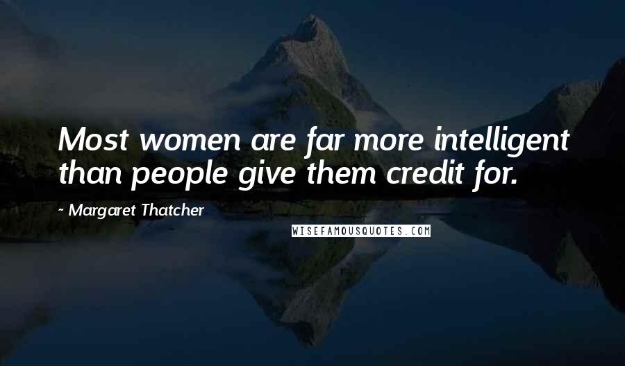 Margaret Thatcher Quotes: Most women are far more intelligent than people give them credit for.