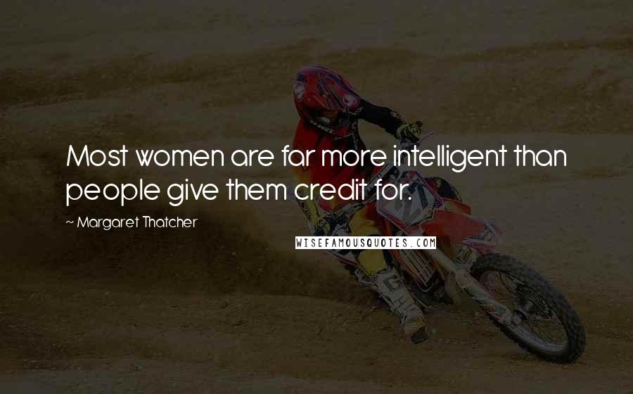 Margaret Thatcher Quotes: Most women are far more intelligent than people give them credit for.