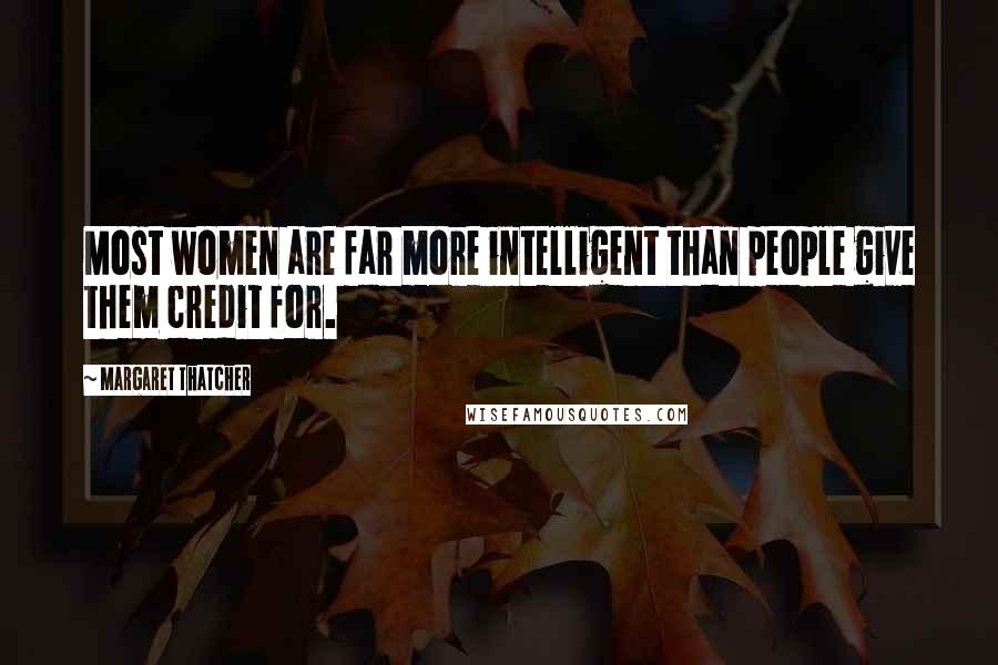 Margaret Thatcher Quotes: Most women are far more intelligent than people give them credit for.