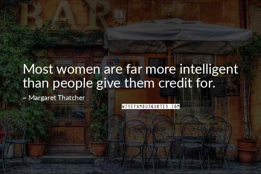 Margaret Thatcher Quotes: Most women are far more intelligent than people give them credit for.