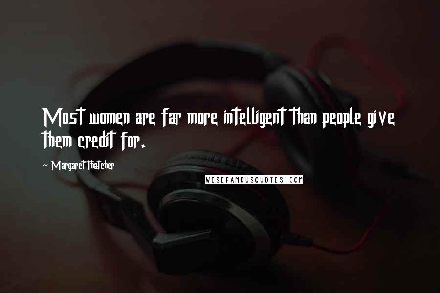 Margaret Thatcher Quotes: Most women are far more intelligent than people give them credit for.