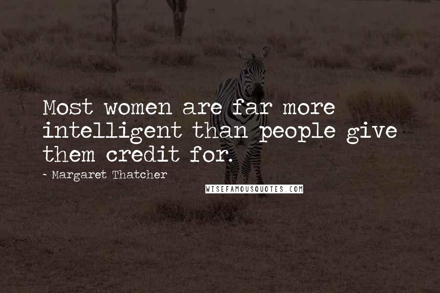 Margaret Thatcher Quotes: Most women are far more intelligent than people give them credit for.