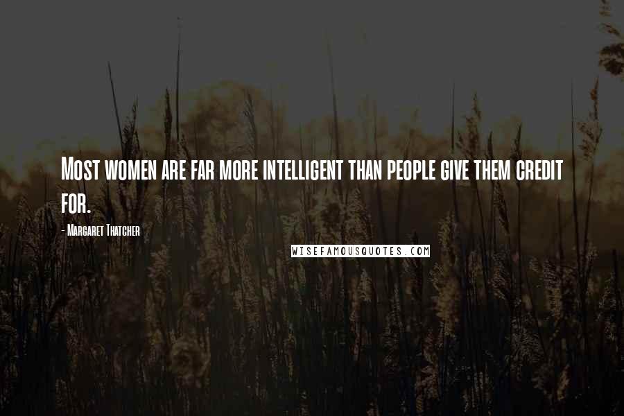 Margaret Thatcher Quotes: Most women are far more intelligent than people give them credit for.