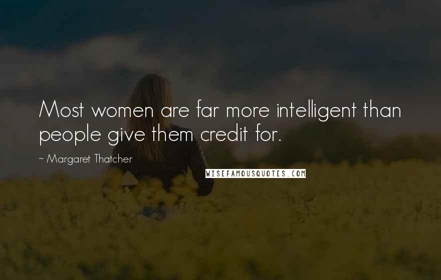 Margaret Thatcher Quotes: Most women are far more intelligent than people give them credit for.