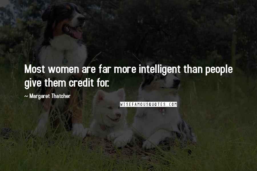 Margaret Thatcher Quotes: Most women are far more intelligent than people give them credit for.