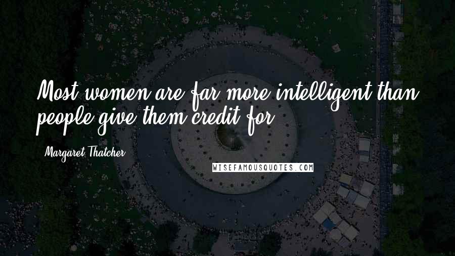 Margaret Thatcher Quotes: Most women are far more intelligent than people give them credit for.