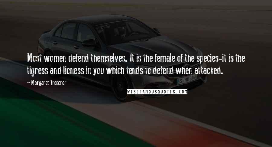 Margaret Thatcher Quotes: Most women defend themselves. It is the female of the species-it is the tigress and lioness in you which tends to defend when attacked.