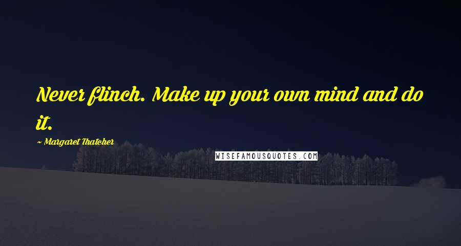 Margaret Thatcher Quotes: Never flinch. Make up your own mind and do it.
