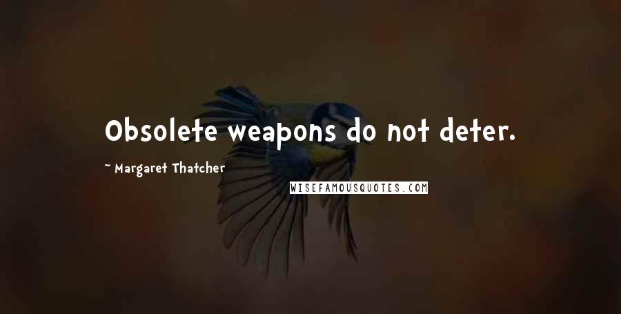 Margaret Thatcher Quotes: Obsolete weapons do not deter.