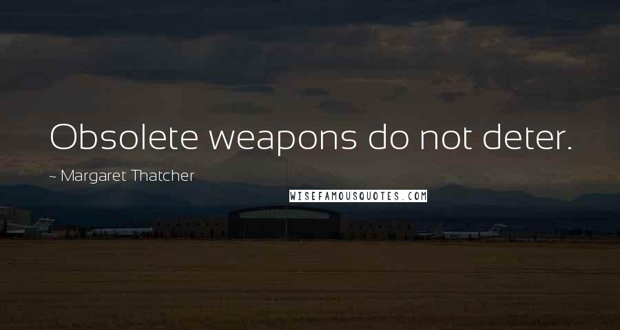 Margaret Thatcher Quotes: Obsolete weapons do not deter.