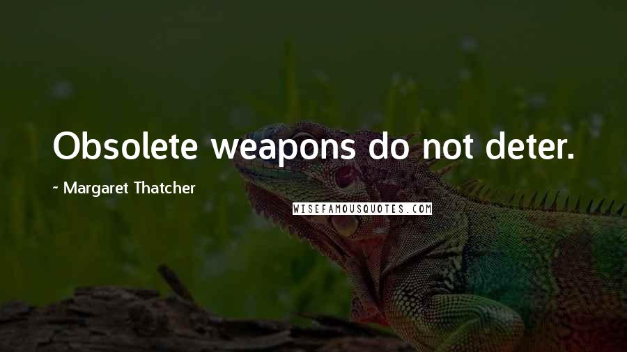 Margaret Thatcher Quotes: Obsolete weapons do not deter.