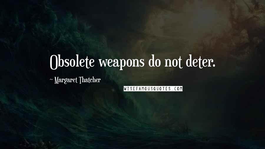 Margaret Thatcher Quotes: Obsolete weapons do not deter.