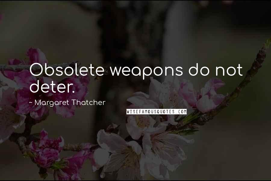 Margaret Thatcher Quotes: Obsolete weapons do not deter.
