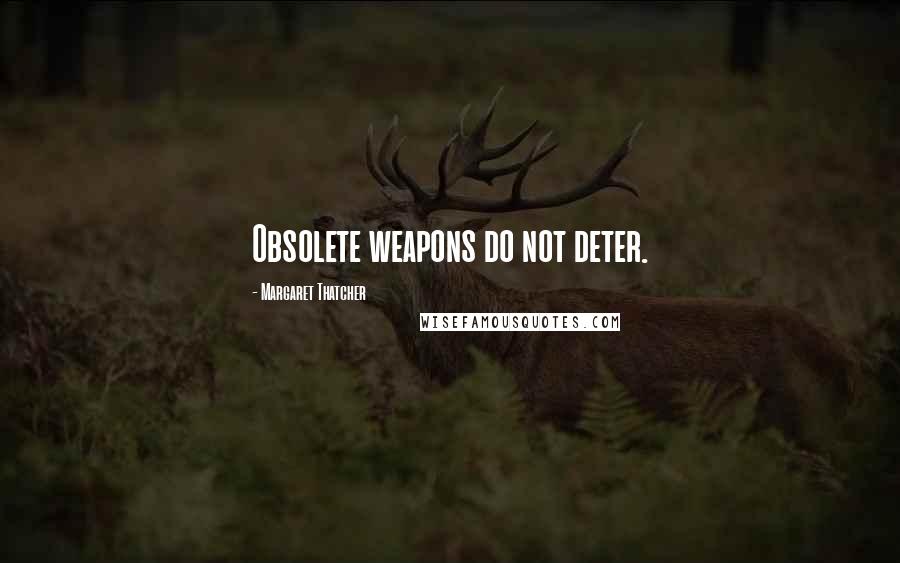 Margaret Thatcher Quotes: Obsolete weapons do not deter.
