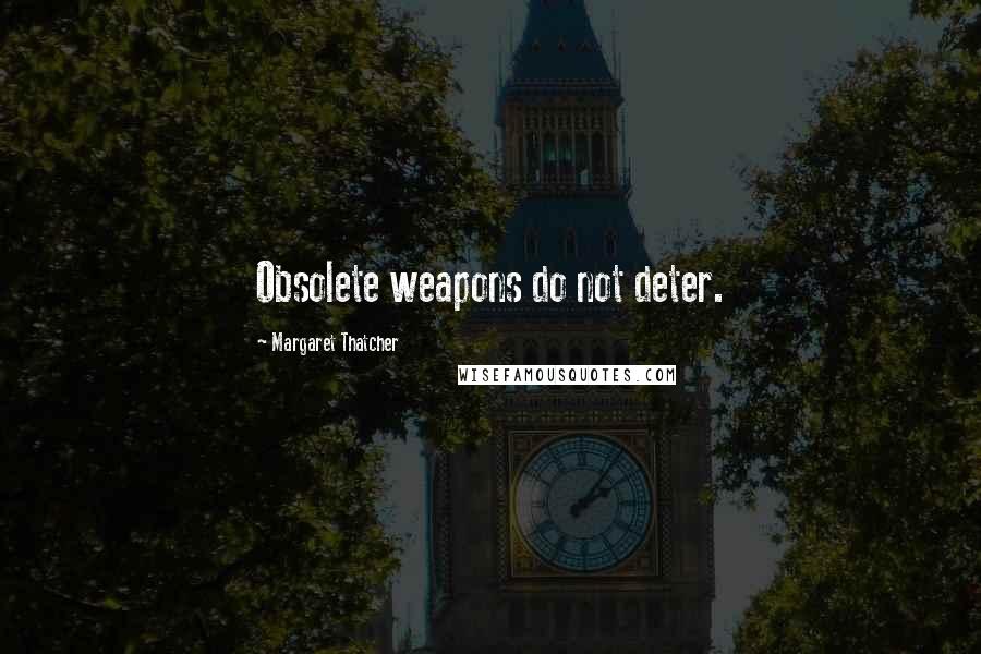 Margaret Thatcher Quotes: Obsolete weapons do not deter.