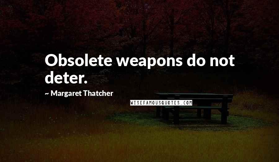 Margaret Thatcher Quotes: Obsolete weapons do not deter.