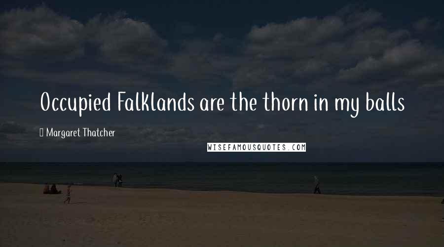 Margaret Thatcher Quotes: Occupied Falklands are the thorn in my balls