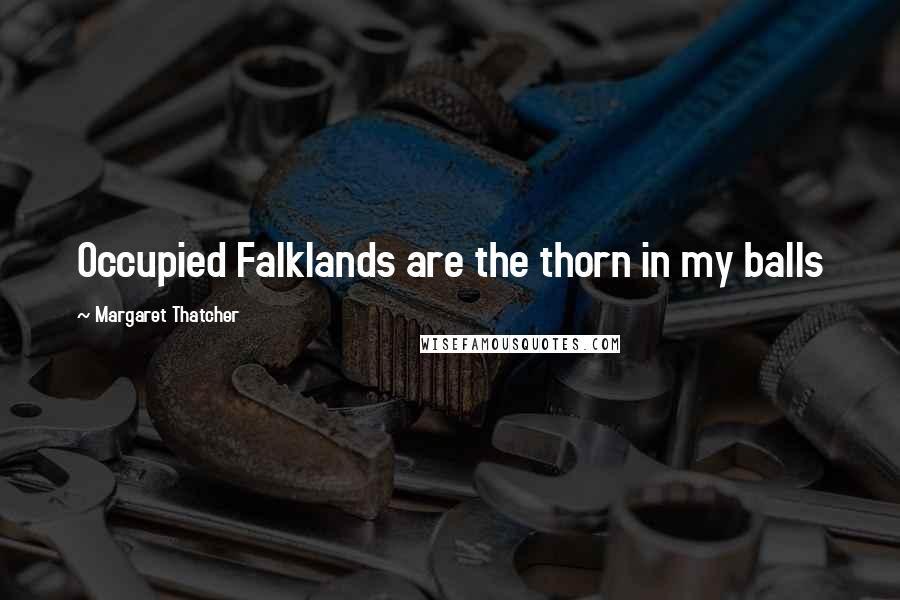 Margaret Thatcher Quotes: Occupied Falklands are the thorn in my balls