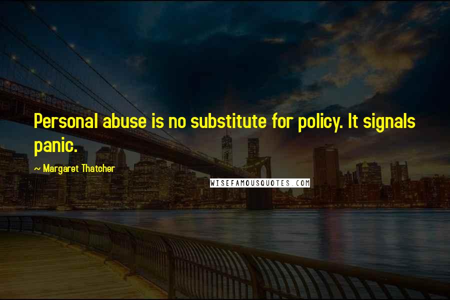 Margaret Thatcher Quotes: Personal abuse is no substitute for policy. It signals panic.