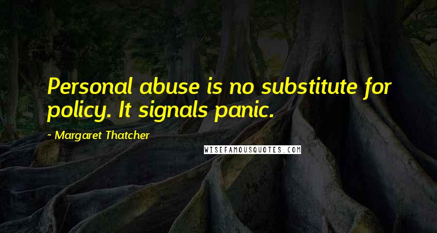 Margaret Thatcher Quotes: Personal abuse is no substitute for policy. It signals panic.