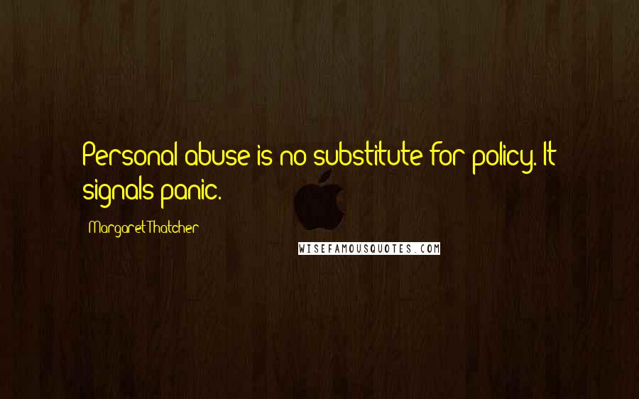 Margaret Thatcher Quotes: Personal abuse is no substitute for policy. It signals panic.
