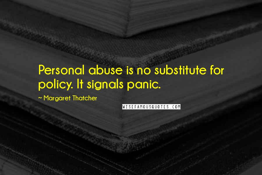 Margaret Thatcher Quotes: Personal abuse is no substitute for policy. It signals panic.