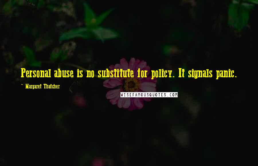 Margaret Thatcher Quotes: Personal abuse is no substitute for policy. It signals panic.