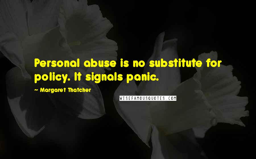 Margaret Thatcher Quotes: Personal abuse is no substitute for policy. It signals panic.