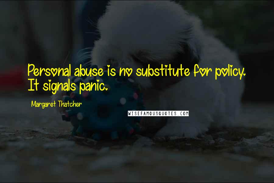 Margaret Thatcher Quotes: Personal abuse is no substitute for policy. It signals panic.