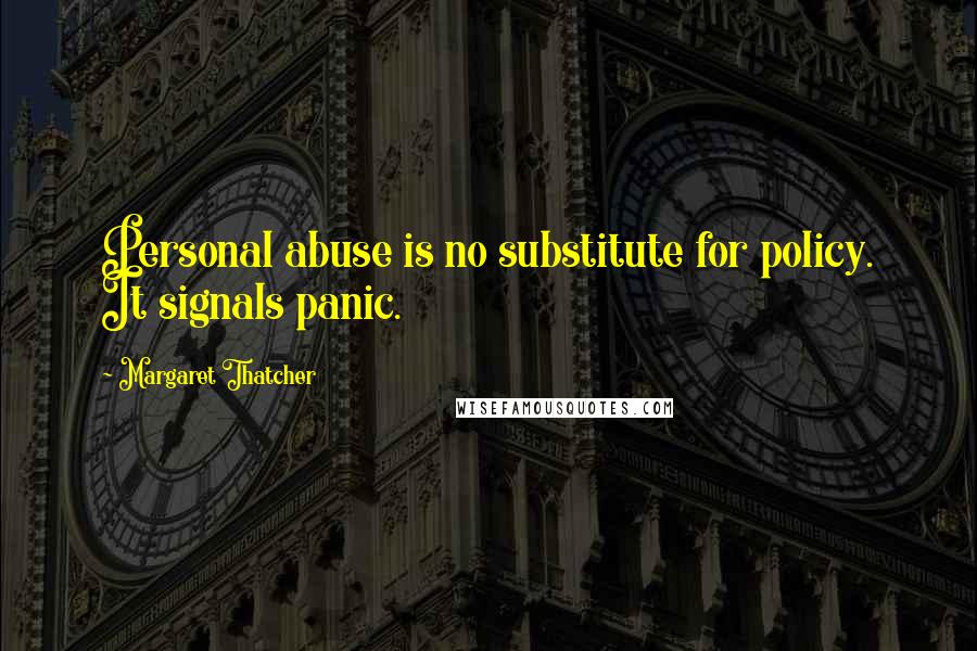 Margaret Thatcher Quotes: Personal abuse is no substitute for policy. It signals panic.