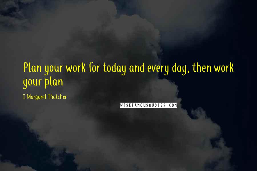 Margaret Thatcher Quotes: Plan your work for today and every day, then work your plan