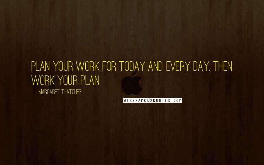 Margaret Thatcher Quotes: Plan your work for today and every day, then work your plan