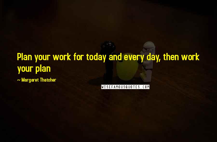 Margaret Thatcher Quotes: Plan your work for today and every day, then work your plan
