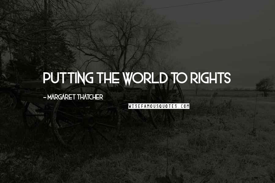 Margaret Thatcher Quotes: Putting the World to Rights