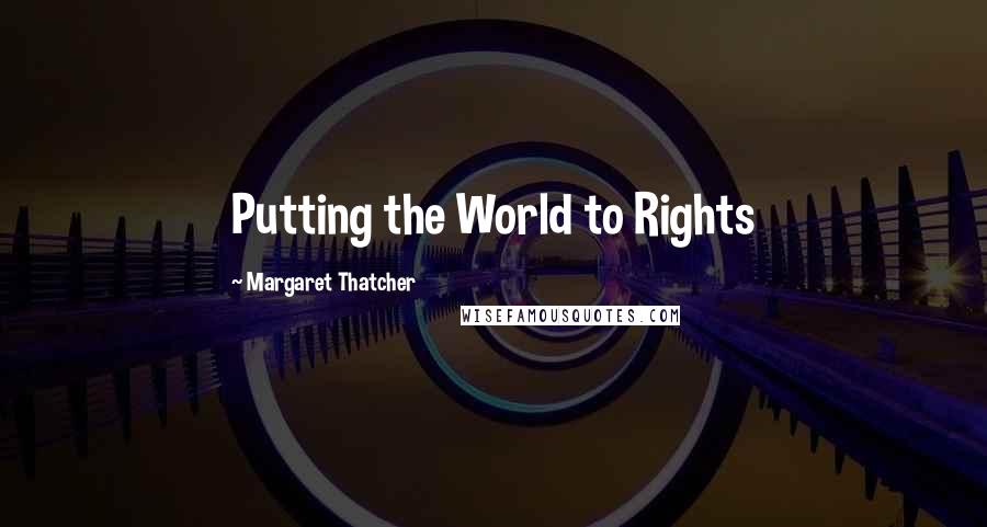 Margaret Thatcher Quotes: Putting the World to Rights