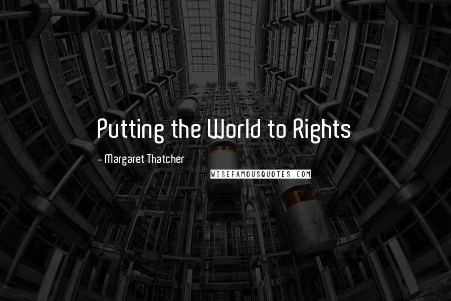 Margaret Thatcher Quotes: Putting the World to Rights