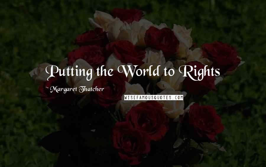 Margaret Thatcher Quotes: Putting the World to Rights