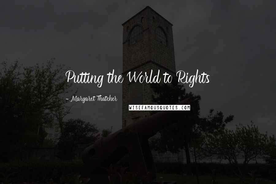 Margaret Thatcher Quotes: Putting the World to Rights
