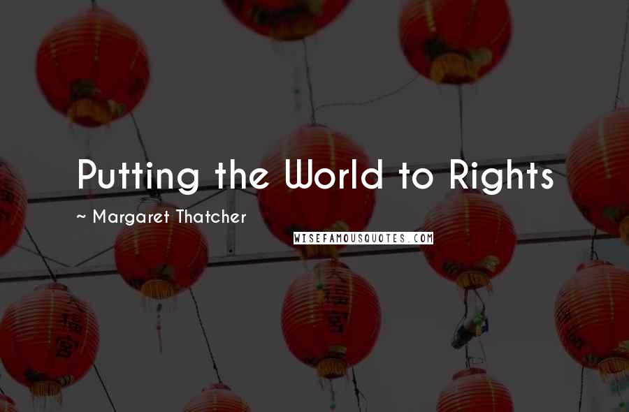 Margaret Thatcher Quotes: Putting the World to Rights