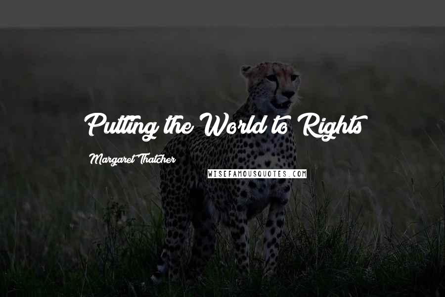Margaret Thatcher Quotes: Putting the World to Rights