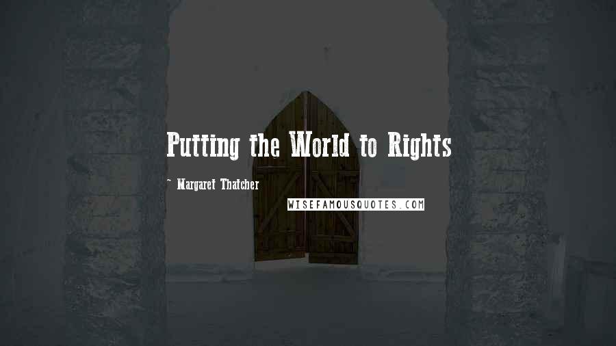 Margaret Thatcher Quotes: Putting the World to Rights